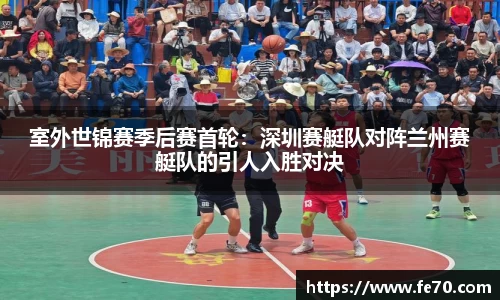 室外世锦赛季后赛首轮：深圳赛艇队对阵兰州赛艇队的引人入胜对决