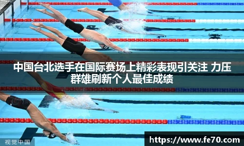 中国台北选手在国际赛场上精彩表现引关注 力压群雄刷新个人最佳成绩