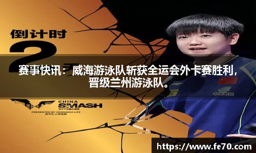 赛事快讯：威海游泳队斩获全运会外卡赛胜利，晋级兰州游泳队。