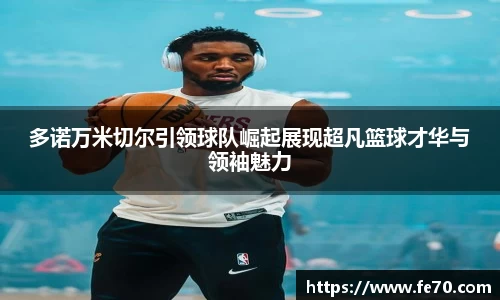 多诺万米切尔引领球队崛起展现超凡篮球才华与领袖魅力