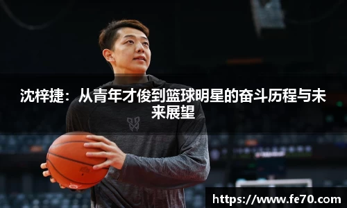 沈梓捷：从青年才俊到篮球明星的奋斗历程与未来展望