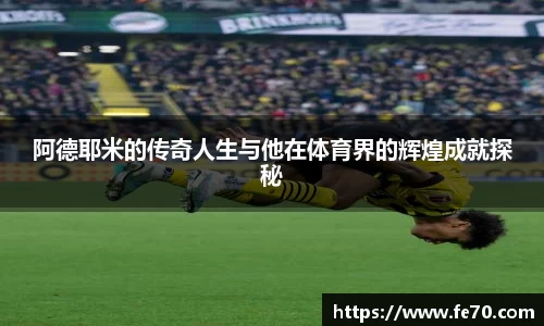 阿德耶米的传奇人生与他在体育界的辉煌成就探秘