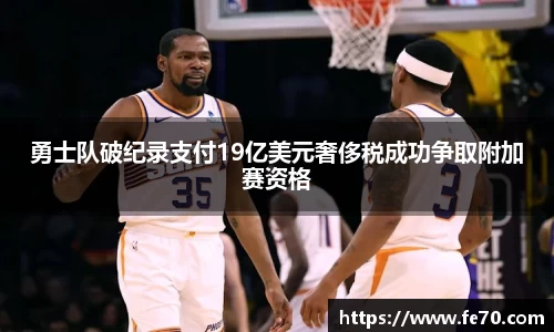 勇士队破纪录支付19亿美元奢侈税成功争取附加赛资格